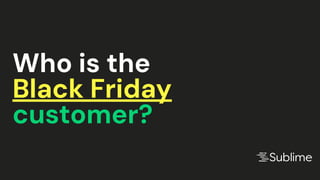 Who is the
Black Friday
customer?
 