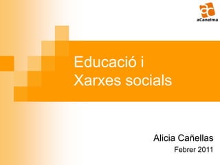 Educació i Xarxes socials Alicia Cañellas Febrer 2011 