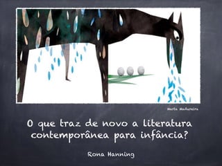 O que traz de novo a literatura
contemporânea para infância?
Rona Hanning
Marta Madureira
 