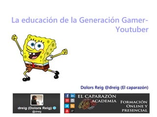 Formar a la Generación Gamer-
Youtuber
Dolors Reig @dreig (El caparazón)
 