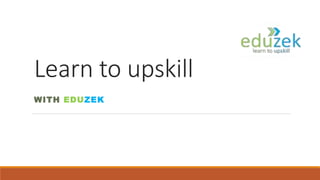 Learn to upskill
WITH EDUZEK
 