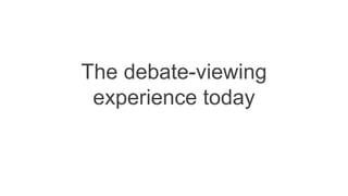 The debate-viewing 
experience today 
 