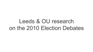 Leeds & OU research 
on the 2010 Election Debates 
 