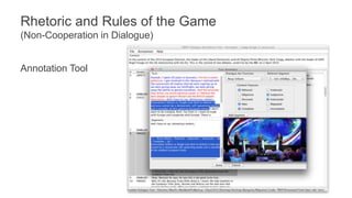 Rhetoric and Rules of the Game 
(Non-Cooperation in Dialogue) 
Annotation Tool 
 