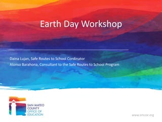 www.smcoe.org
Earth Day Workshop
Daina Lujan, Safe Routes to School Cordinator
Alonso Barahona, Consultant to the Safe Routes to School Program
 