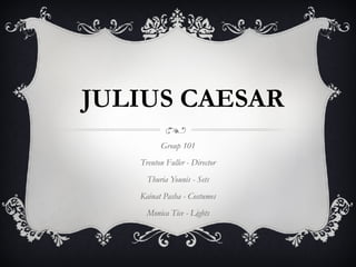 JULIUS CAESAR 
Group 101 
Trenton Fuller - Director 
Thuria Younis - Sets 
Kainat Pasha - Costumes 
Monica Tice - Lights 
 