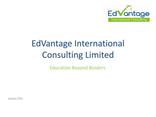 EdVantage International
                Consulting Limited
                  Education Beyond Borders




James Ellis
 