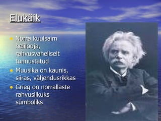 Elukäik Norra kuulsaim helilooja, rahvusvaheliselt tunnustatud Muusika on kaunis, siiras, väljendusrikkas Grieg on norrallaste rahvuslikuks sümboliks 