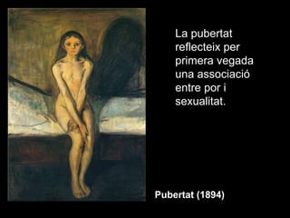 La pubertat
    reflecteix per
    primera vegada
    una associació
    entre por i
    sexualitat.




Pubertat (1894)
 