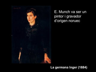 E. Munch va ser un
  pintor i gravador
  d’origen noruec




La germana Inger (1884)
 