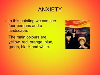 ANXIETY
● In this painting we can see
four persons and a
landscape.
● The main colours are
yellow, red, orange, blue,
green, black and white.
 