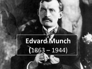 Edvard Munch
(1863 – 1944)
 