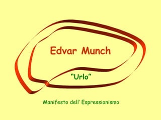 Edvar Munch
“Urlo”
Manifesto dell’ Espressionismo
 