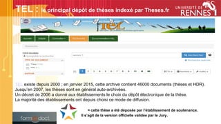 TEL existe depuis 2000 ; en janvier 2015, cette archive contient 46000 documents (thèses et HDR).
Jusqu’en 2007, les thèses sont en général auto-archivées.
Un décret de 2006 a donné aux établissements le choix du dépôt électronique de la thèse.
La majorité des établissements ont depuis choisi ce mode de diffusion.
= cette thèse a été déposée par l’établissement de soutenance.
Il s’agit de la version officielle validée par le Jury.
TEL : le principal dépôt de thèses indexé par Theses.fr
 