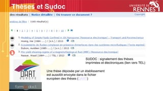 Une thèse déposée par un établissement
est aussitôt envoyée dans le fichier
européen des thèses (DART)
SUDOC : signalement des thèses
imprimées et électroniques (lien vers TEL)
Thèses et Sudoc
 