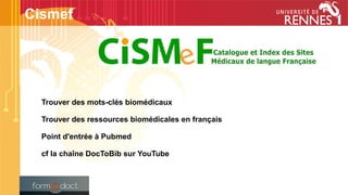 Trouver des mots-clés biomédicaux
Trouver des ressources biomédicales en français
Point d'entrée à Pubmed
cf la chaîne DocToBib sur YouTube
Cismef
 