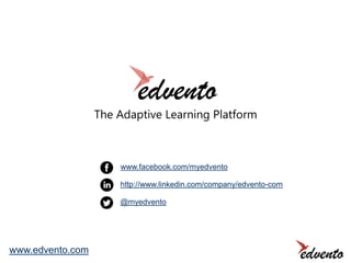 The Adaptive Learning Platform

www.facebook.com/myedvento
http://www.linkedin.com/company/edvento-com
@myedvento

www.edvento.com

 