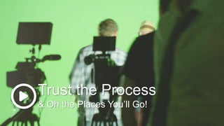 Trust the Process
& Oh the Places You’ll Go!
 