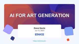 AI FOR ART GENERATION
https://edvice.pro
Dave Savio
Jun 13, 2023
 