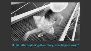 If this is the beginning of our story, what happens next?
 
