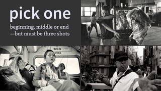 pick one
beginning, middle or end
—but must be three shots
 