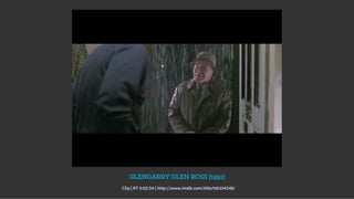 GLENGARRY GLEN ROSS (1992)
Clip | RT 0:02:54 | http://www.imdb.com/title/tt0104348/
 
