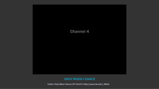 ONLY WHEN I DANCE
Trailer | Only When I Dance | RT 0:03:47 | http://youtu.be/wlL2_4IbhIs
 