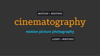 cinematography
motion picture photography
MOTION + WRITING
LIGHT + WRITING
 