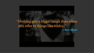 “Nothing gets a bigger laugh than when
you refer to things like ethics...”
— Ron Silver
 