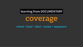 coverage
event • beat • shot • scene • sequence
learning from DOCUMENTARY
 