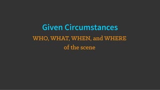Given Circumstances
WHO, WHAT, WHEN, and WHERE
of the scene
 