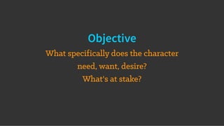 Objective
What specifically does the character
need, want, desire?
What's at stake?
 