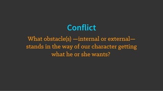 Conflict
What obstacle(s) —internal or external—
stands in the way of our character getting
what he or she wants?
 