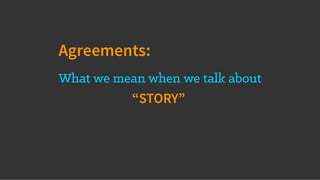 What we mean when we talk about
“STORY”
Agreements:
 