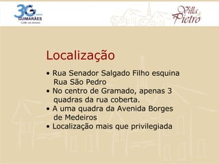 •  Rua Senador Salgado Filho esquina   Rua São Pedro • No centro de Gramado, apenas 3    quadras da rua coberta. • A uma quadra da Avenida Borges   de Medeiros  • Localização mais que privilegiada Localização 