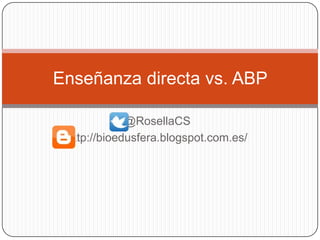 @RosellaCS
http://bioedusfera.blogspot.com.es/
Enseñanza directa vs. ABP
 