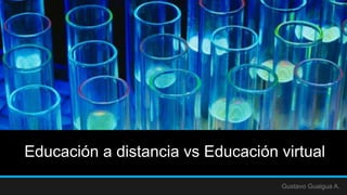 Educación a distancia vs Educación virtual
Gustavo Guaigua A.
 