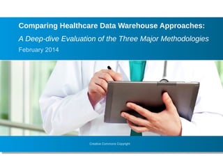 Creative Commons Copyright
February 2014
Comparing Healthcare Data Warehouse Approaches:
A Deep-dive Evaluation of the Three Major Methodologies
 