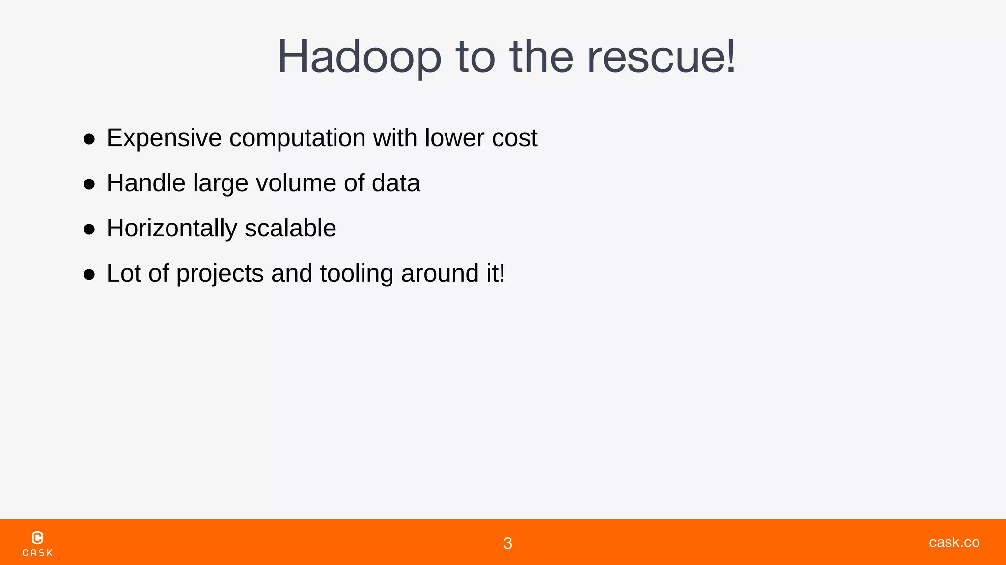 ● Expensive computation with lower cost
● Handle large volume of data
● Horizontally scalable
● Lot of projects and tooling around it!
 