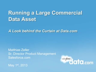 Running a Large Commercial
Data Asset
A Look behind the Curtain at Data.com
Matthias Zeller
Sr. Director Product Management
Salesforce.com
May 1st, 2013
 