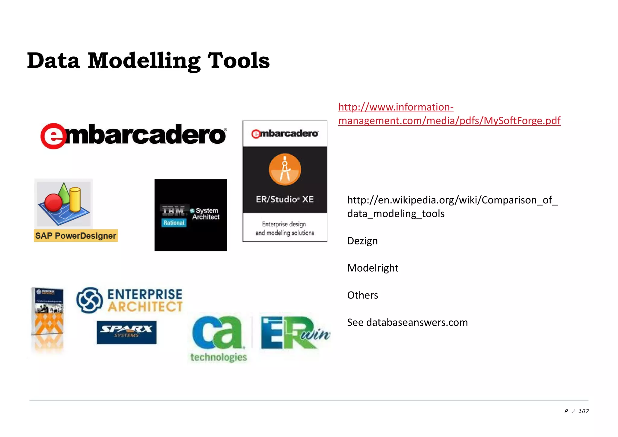 P / 107
Data Modelling Tools
http://www.information-
management.com/media/pdfs/MySoftForge.pdf
http://en.wikipedia.org/wiki/Comparison_of_
data_modeling_tools
Dezign
Modelright
Others
See databaseanswers.com
 