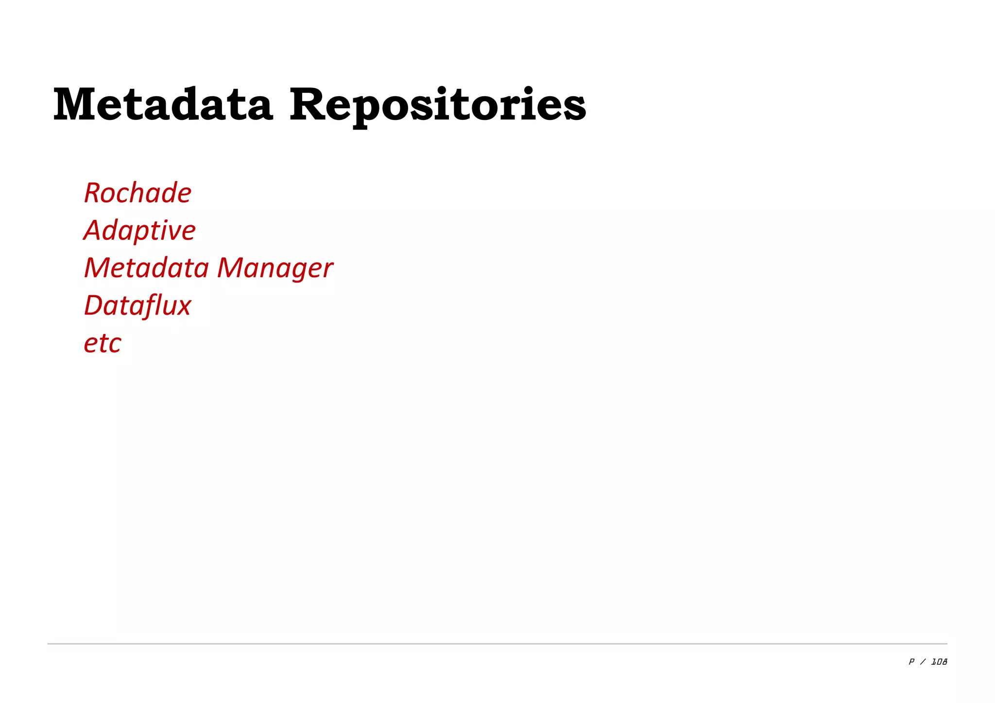 P / 108
Metadata Repositories
Rochade
Adaptive
Metadata Manager
Dataflux
etc
 
