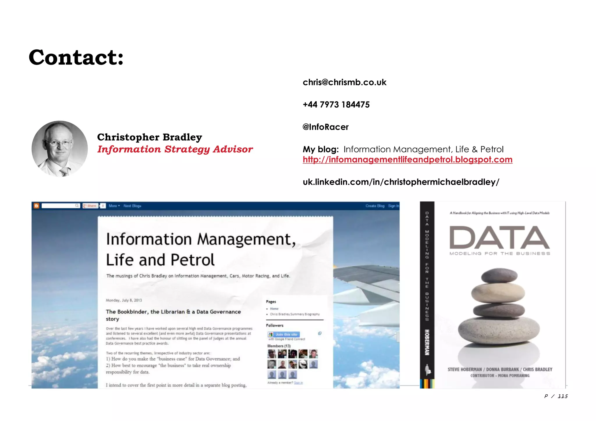 P / 115
Contact:
My blog: Information Management, Life & Petrol
http://infomanagementlifeandpetrol.blogspot.com
@InfoRacer
uk.linkedin.com/in/christophermichaelbradley/
Christopher Bradley
Information Strategy Advisor
+44 7973 184475
chris@chrismb.co.uk
 