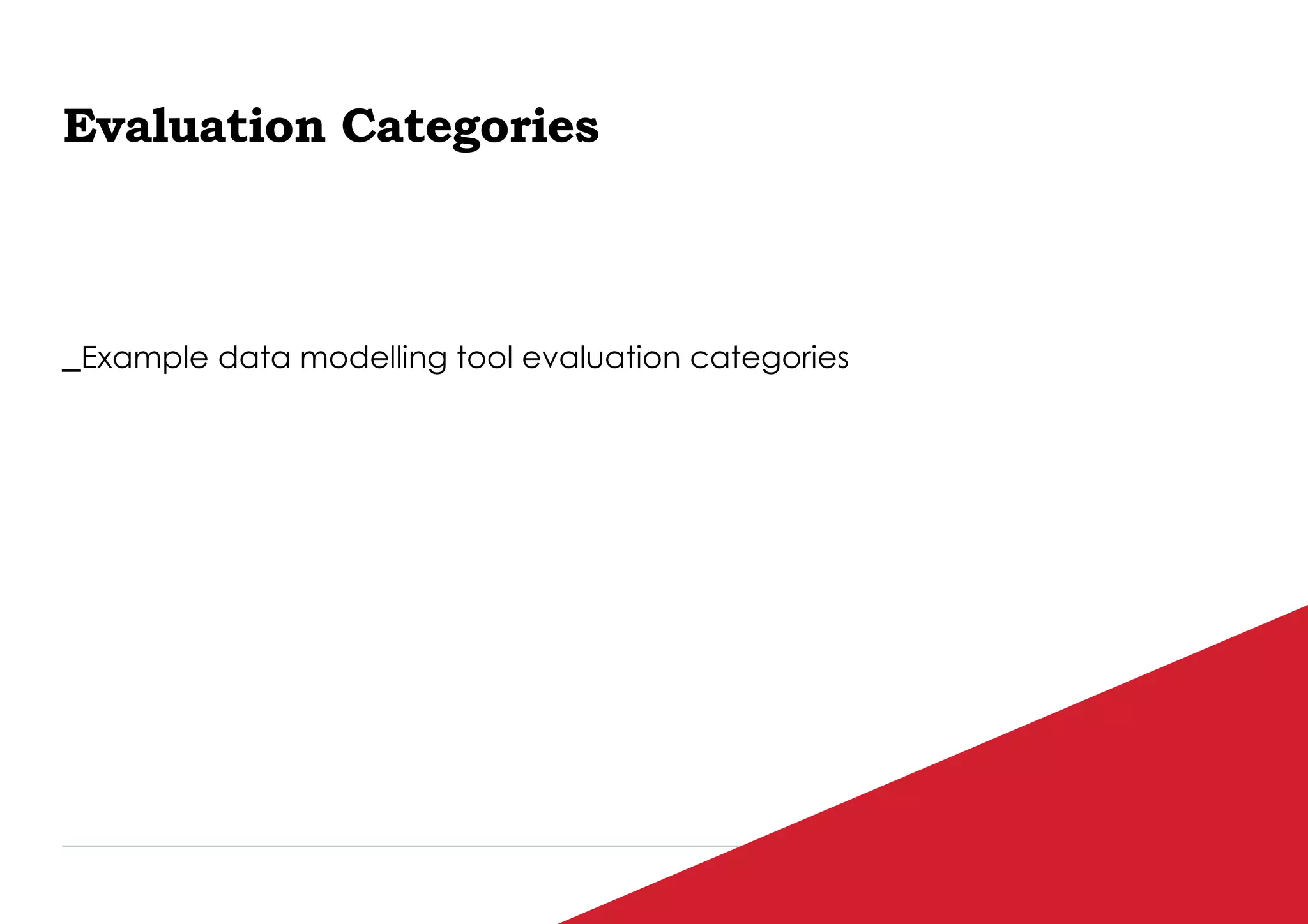 P / 70
Evaluation Categories
_Example data modelling tool evaluation categories
 