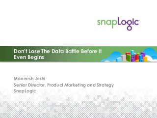 Don’t Lose The Data Battle Before It
Even Begins
Maneesh Joshi
Senior Director, Product Marketing and Strategy
SnapLogic
 