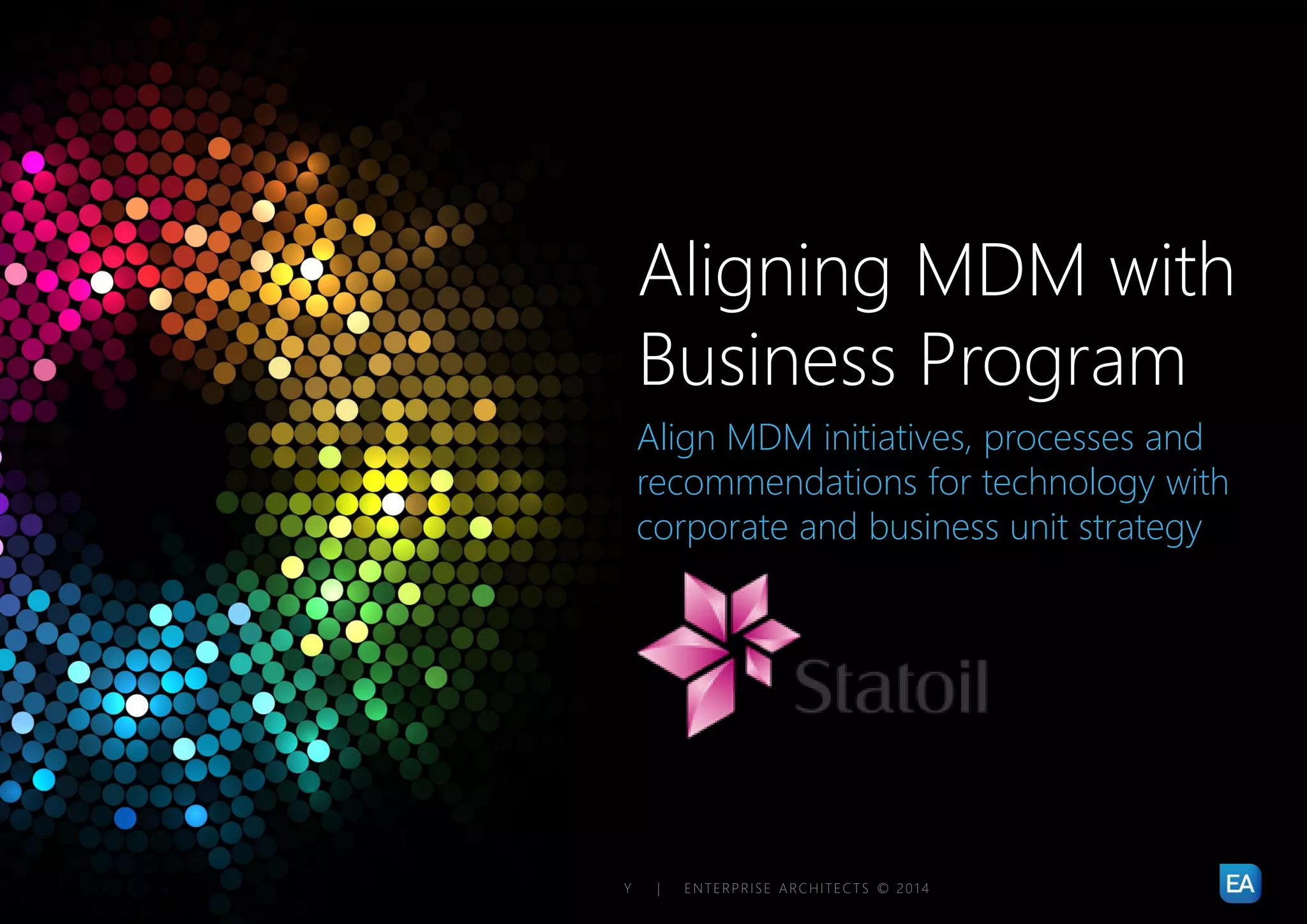 | MASTER DATA MANAGEMENT – STARTING YOUR MDM STRATEGY | ENTERPRISE ARCHITECTS © 201 434
Align MDM initiatives, processes and
recommendations for technology with
corporate and business unit strategy
Aligning MDM with
Business Program
 
