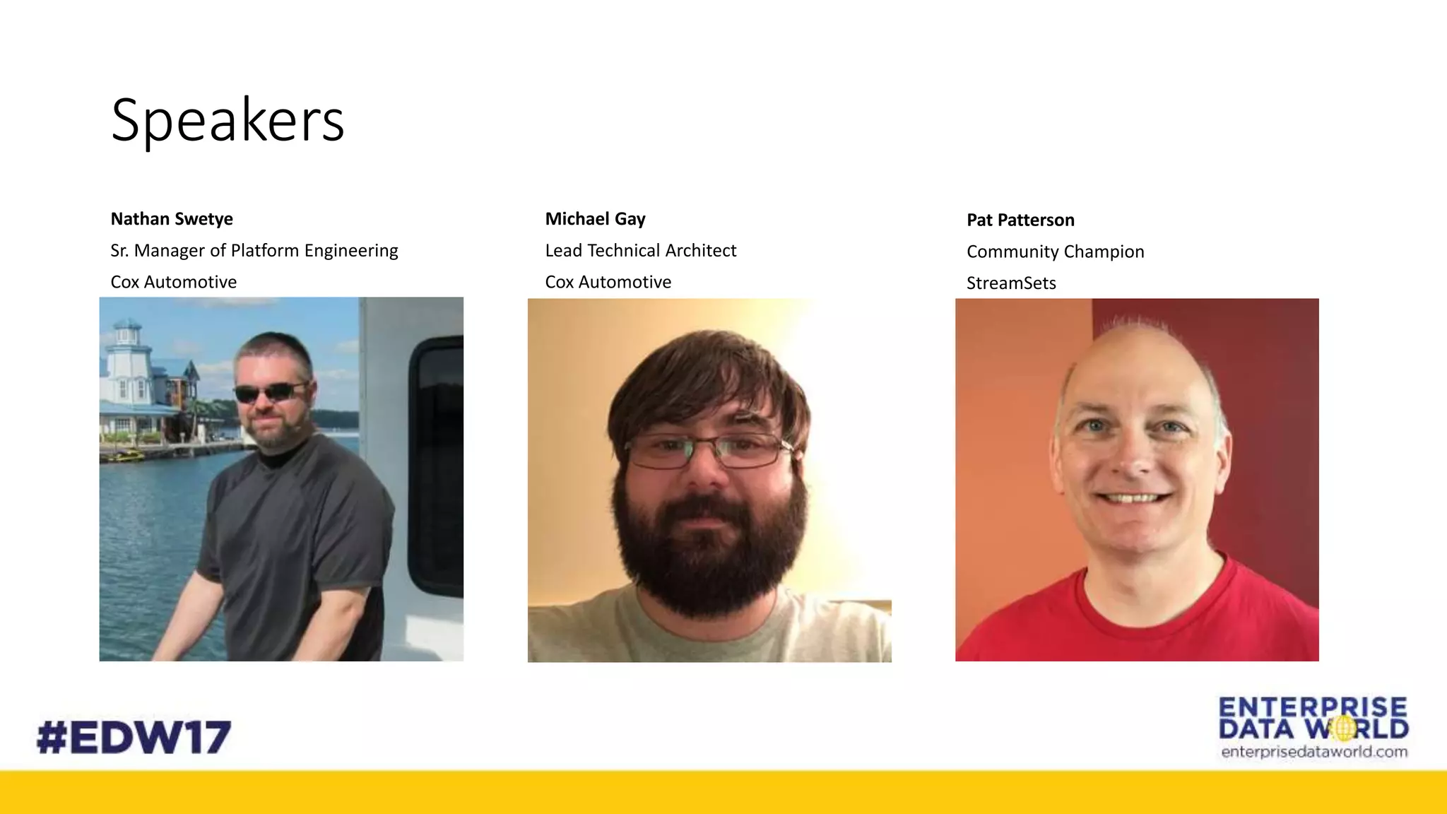 Speakers
Nathan Swetye
Sr. Manager of Platform Engineering
Cox Automotive
Michael Gay
Lead Technical Architect
Cox Automotive
Pat Patterson
Community Champion
StreamSets
 
