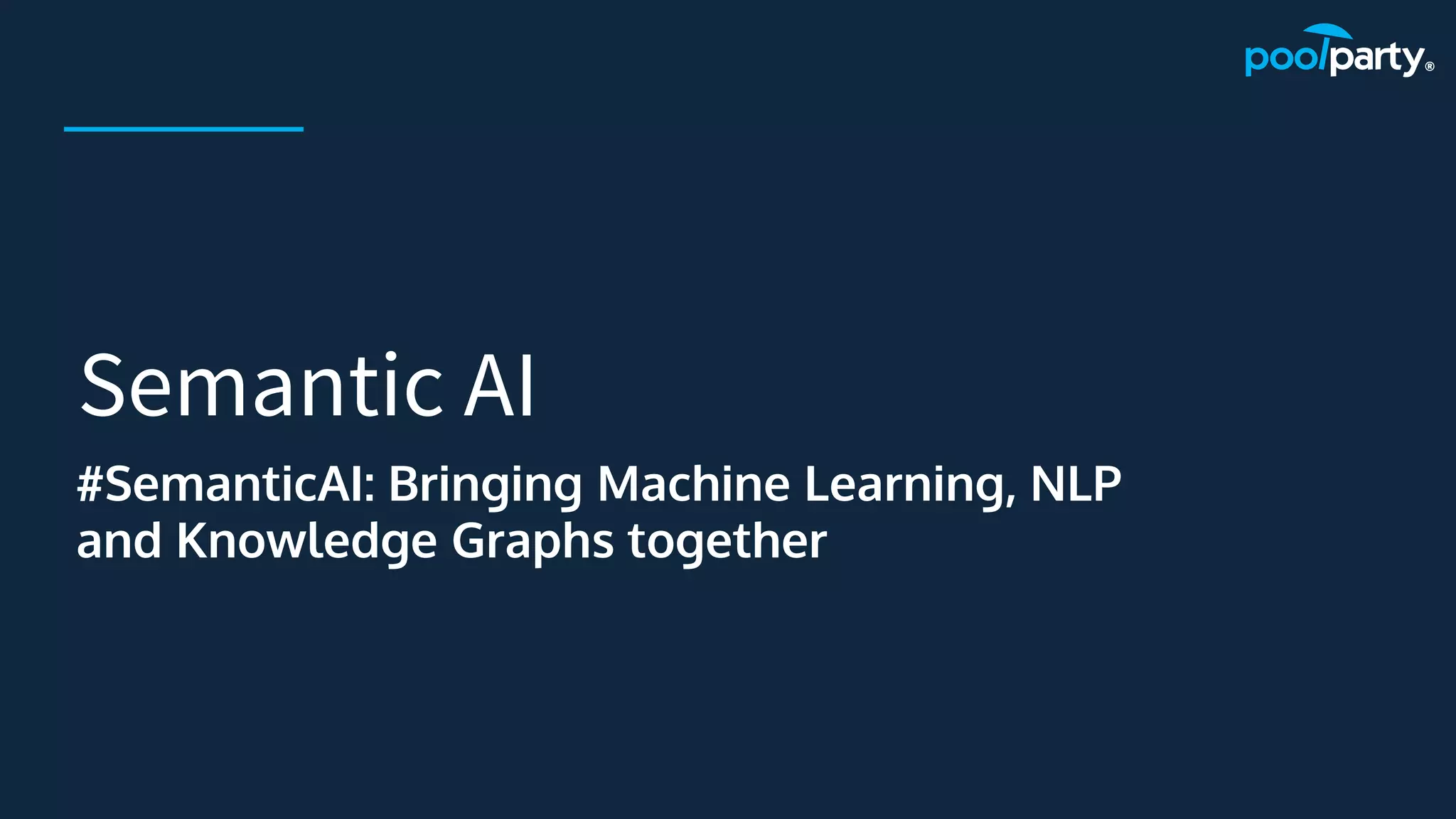 Semantic AI
#SemanticAI: Bringing Machine Learning, NLP
and Knowledge Graphs together
 