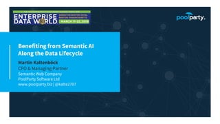 Benefiting from Semantic AI
Along the Data Lifecycle
Martin Kaltenböck
CFO & Managing Partner
Semantic Web Company
PoolParty Software Ltd
www.poolparty.biz | @kalte2707
 