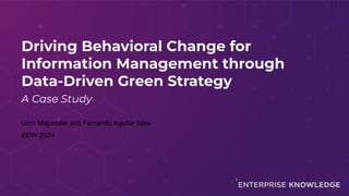 Driving Behavioral Change for
Information Management through
Data-Driven Green Strategy
A Case Study
Urmi Majumder and Fernando Aguilar Islas
EDW 2024
 